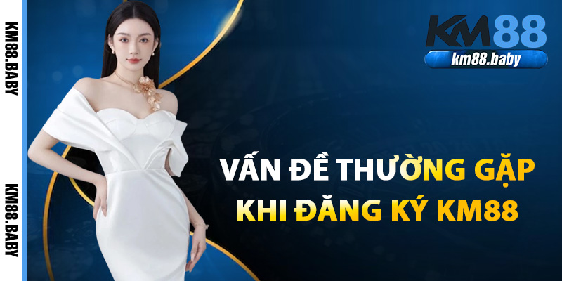 Các vấn đề thường gặp khi đăng ký KM88