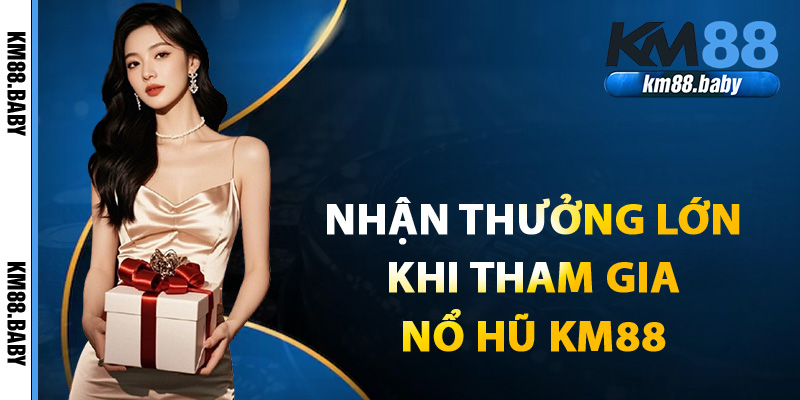 Cách nhận thưởng lớn khi tham gia nổ hũ KM88