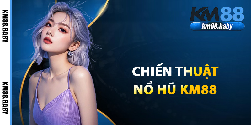 Chiến thuật để nổ hũ KM88 thành công