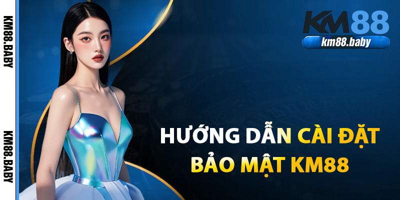 Hướng dẫn cài đặt bảo mật KM88
