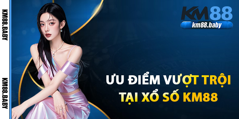 Ưu điểm vượt trội chỉ có tại xổ số KM88